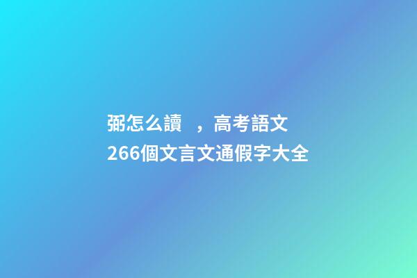 弼怎么讀，高考語文266個文言文通假字大全-第1張-觀點-玄機派